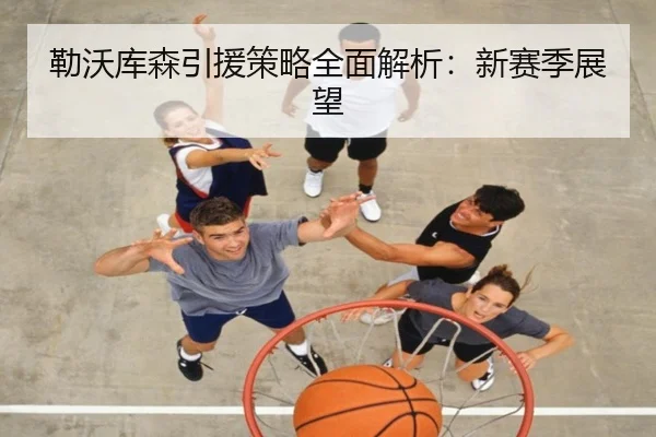 勒沃库森引援策略全面解析：新赛季展望